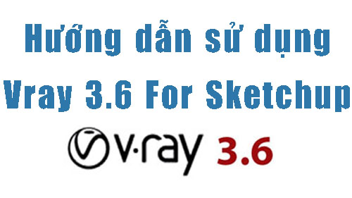 Hướng Dẫn Sử Dụng Vray 3.6 Trong Sketchup