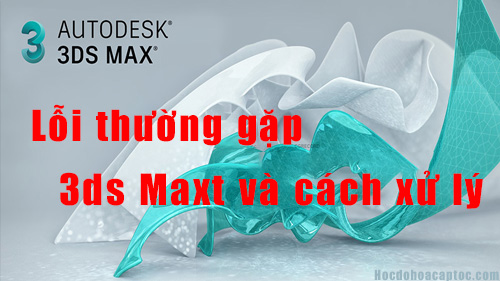 Tổng Hợp Những Lỗi Thường Gặp Trong 3Ds Max P2