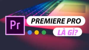 Premiere Adobe Là Gì? Ưu Điểm, Tính Năng Và Ứng Dụng Của Premiere