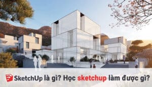 Sketchup Là Gì? Có Nên Học Sketchup Hay Không?